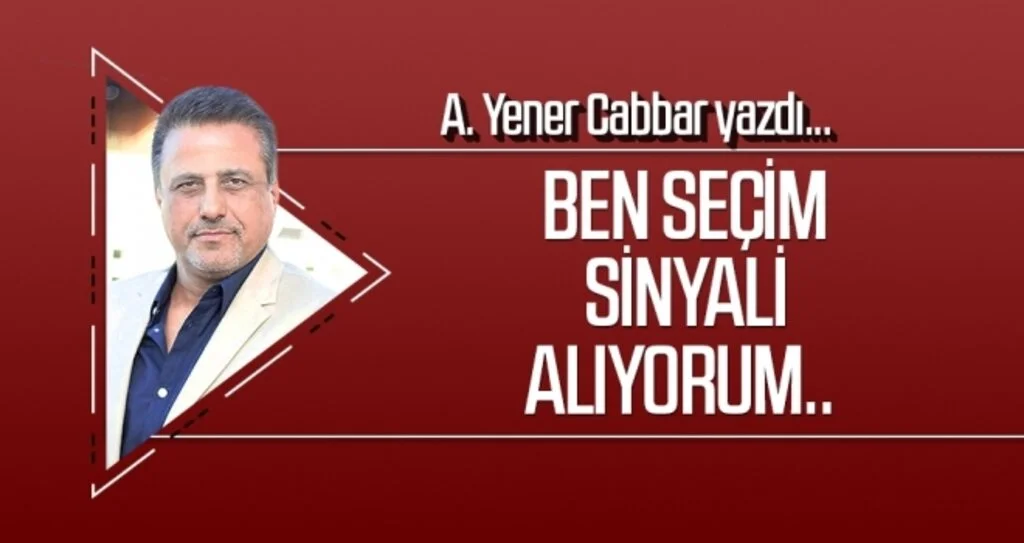 A.YENER CABBAR yazdı: Ben seçim sinyali alıyorum..