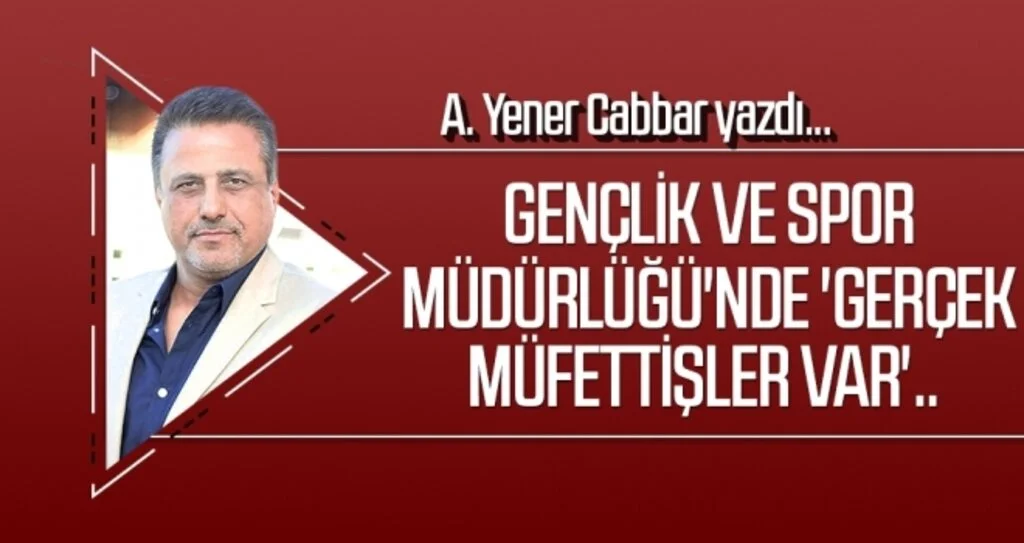 A.YENER CABBAR yazdı: Gençlik ve Spor Müdürlüğü'nde 'gerçek müfettişler var'..