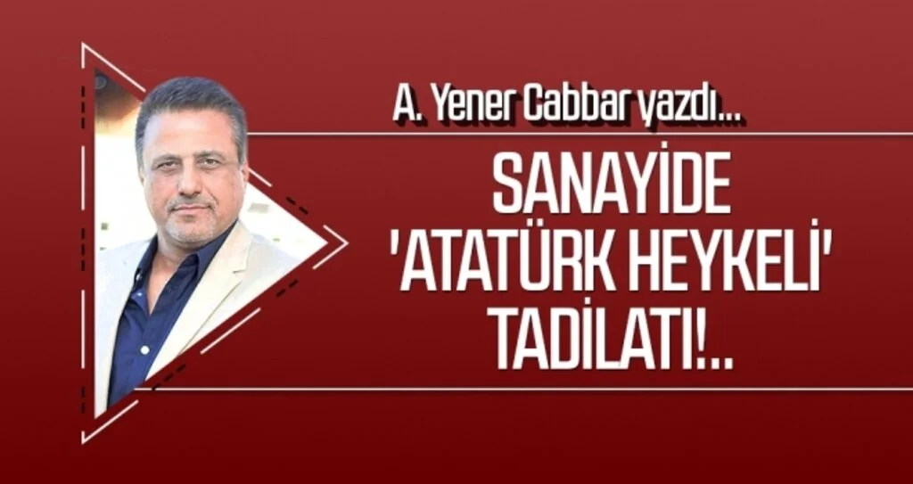A.YENER CABBAR yazdı: Sanayide 'Atatürk Heykeli' tadilatı!..