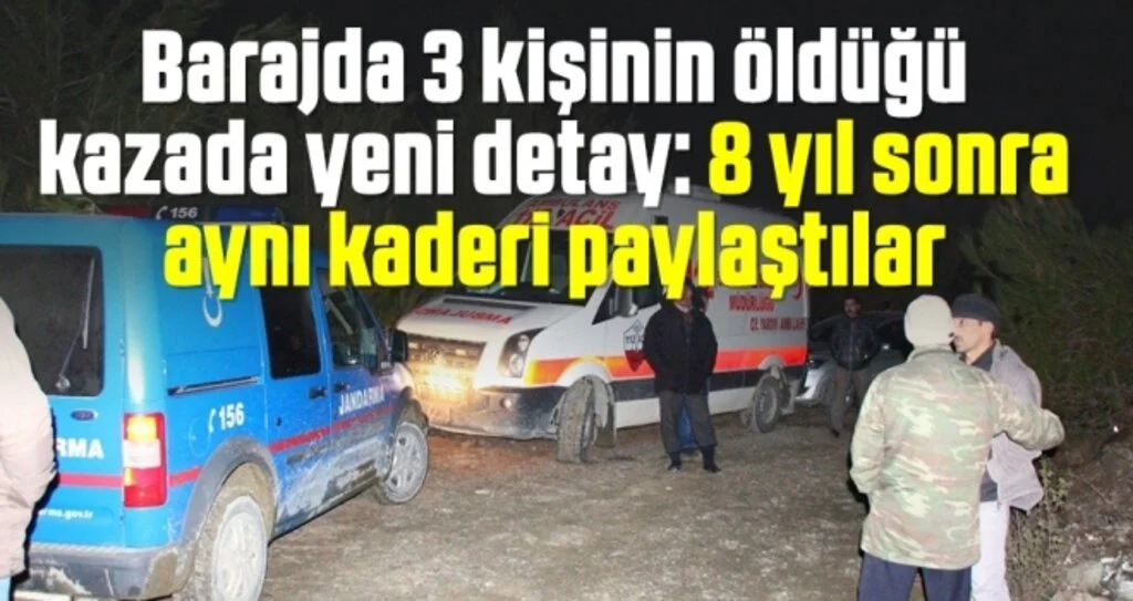 Barajda 3 kişinin öldüğü kazada yeni detay: 8 yıl sonra aynı kaderi paylaştılar