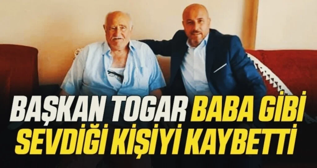Başkan Togar baba gibi sevdiği kişiyi kaybetti 