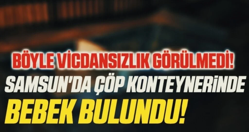 Böyle Vicdansızlık Görülmedi! Samsun'da Çöp Konteynerinde Bebek Bulundu!