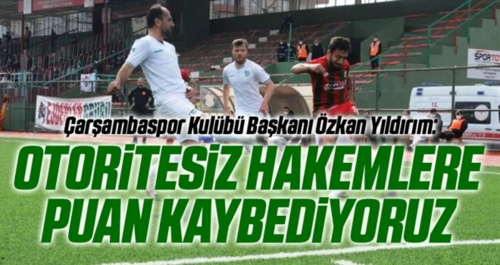 Çarşambaspor Kulübü Başkanı Özkan Yıldırım: Otoritesiz Hakemlere Puan Kaybediyoruz
