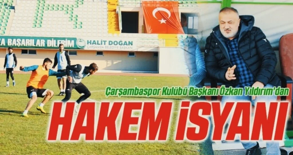 Çarşambaspor Kulübü Başkanı Özkan Yıldırım'dan Hakem İsyanı