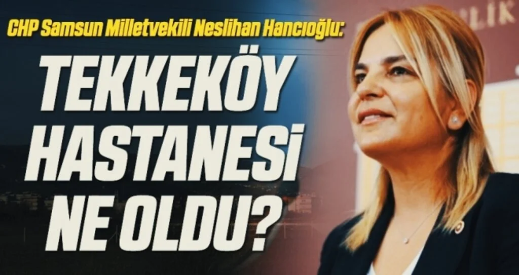 CHP Samsun Milletvekili Neslihan Hancıoğlu: Tekkeköy Hastanesi ne oldu?