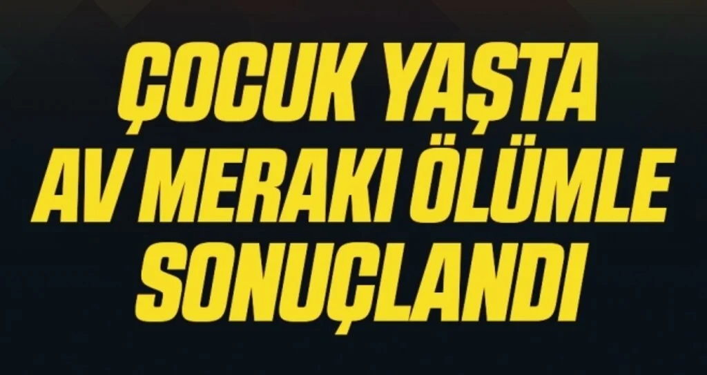 Çocuk yaşta av merakı ölümle sonuçlandı