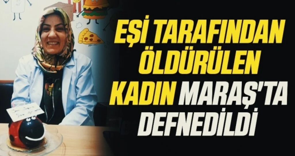Eşi tarafından öldürülen kadın Maraş'ta defnedildi 