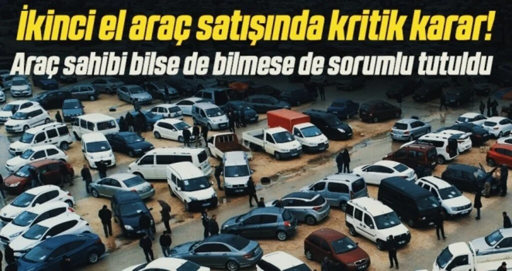 İkinci el araç satışında kritik karar! Araç sahibi bilse de bilmese de sorumlu tutuldu
