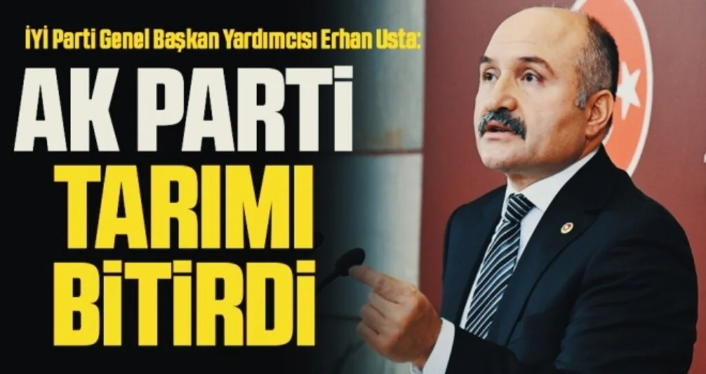 İYİ Parti Genel Başkan Yardımcısı Erhan Usta: AK Parti Tarımı Bitirdi