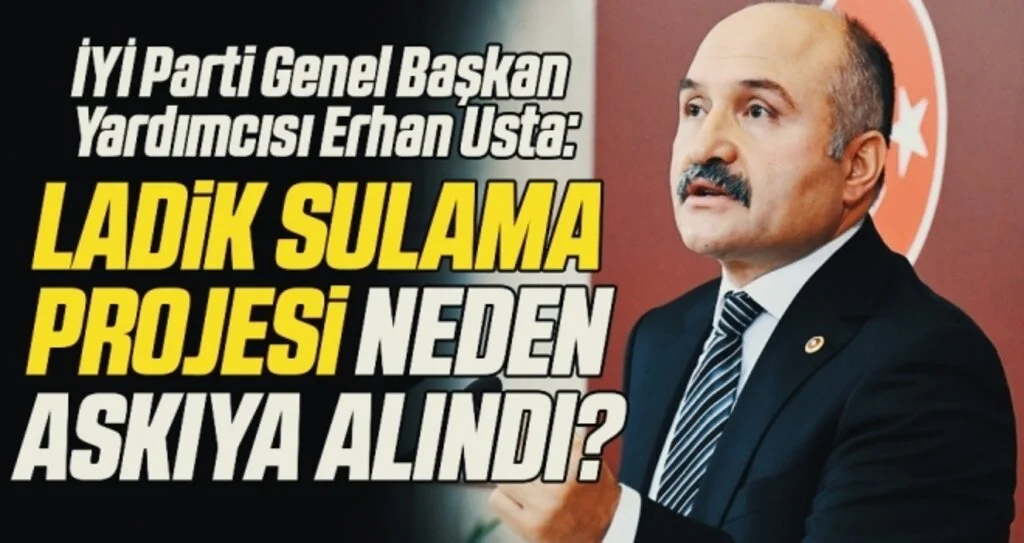 İYİ Parti Genel Başkan Yardımcısı Erhan Usta: Ladik Sulama Projesi neden askıya alındı?