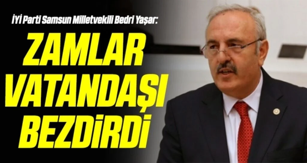İYİ Parti Samsun Milletvekili Bedri Yaşar: Zamlar vatandaşı bezdirdi 