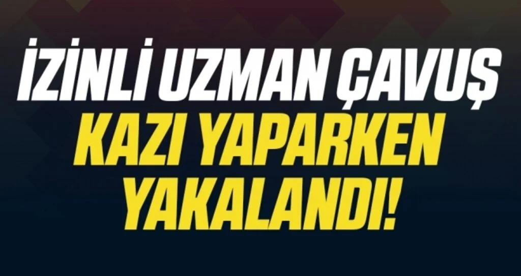 İzinli uzman çavuş define aramak için kaçak kazı yaparken yakalandı