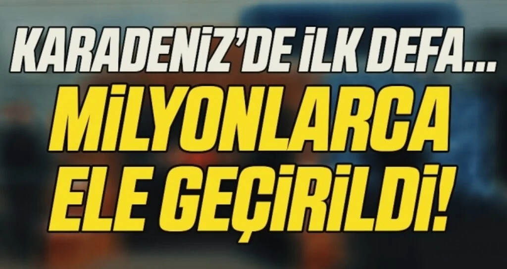Karadeniz'de İlk Defa... Milyonlarca Ele Geçirildi