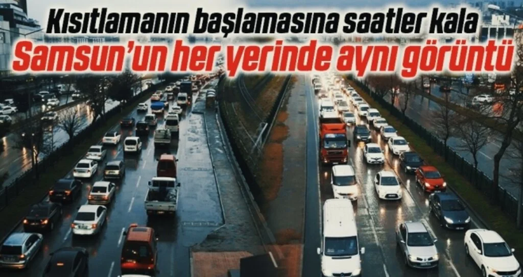 Kısıtlamanın başlamasına saatler kala Samsun’un her yerinde aynı görüntü! Trafik Felç