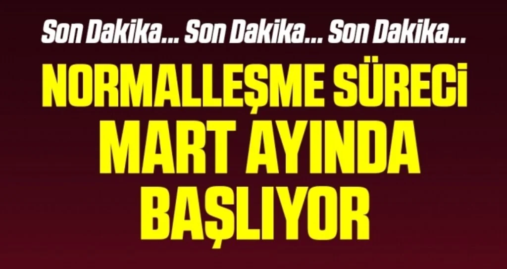Normalleşme süreci mart ayında başlıyor