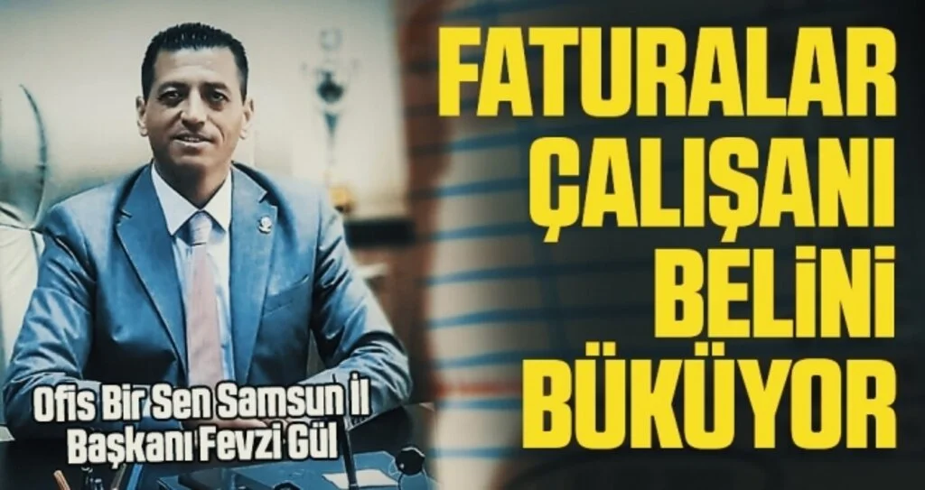 Ofis Bir Sen Samsun İl Başkanı Fevzi Gül: Faturalar çalışanın belini büküyor 