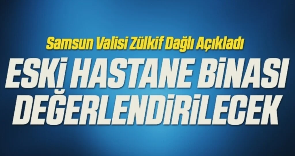 Samsun Valisi Zülkif Dağlı Açıkladı Eski Hastane Binası Değerlendirilecek