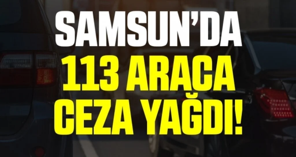 Samsun’da 113 araca ceza yağdı!
