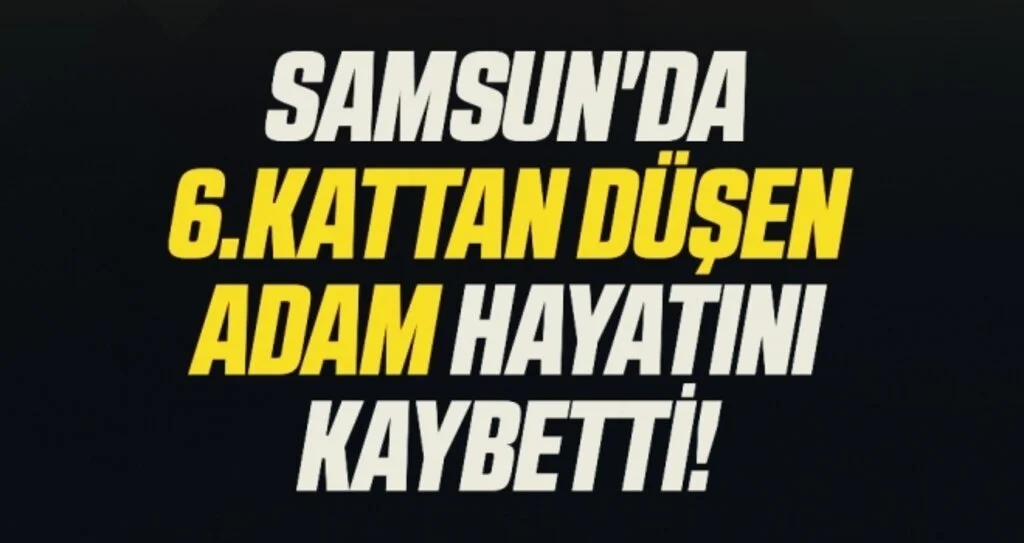 Samsun'da 6.Kattan Düşen Adam Hayatını Kaybetti!