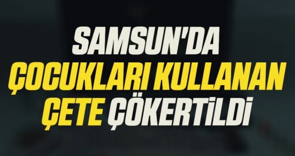 Samsun'da Çocukları kullanan çete çökertildi