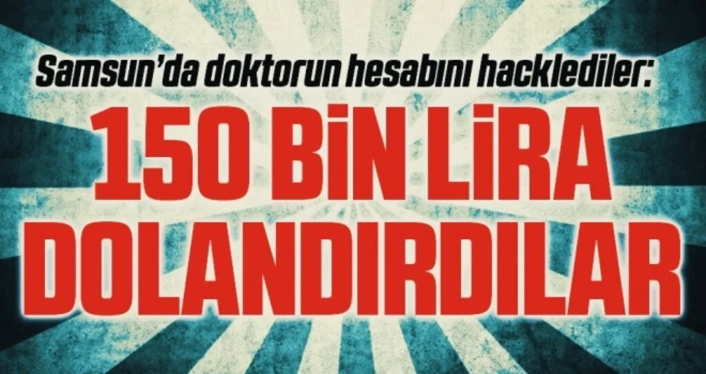 Samsun’da doktorun hesabını hacklediler: 150 bin TL dolandırdılar