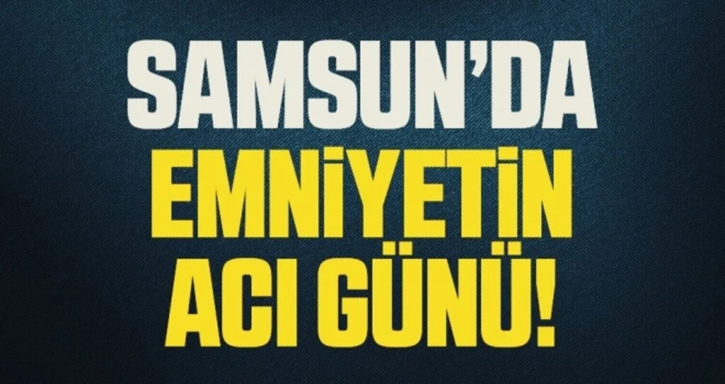 Samsun'da Emniyet'in acı günü 