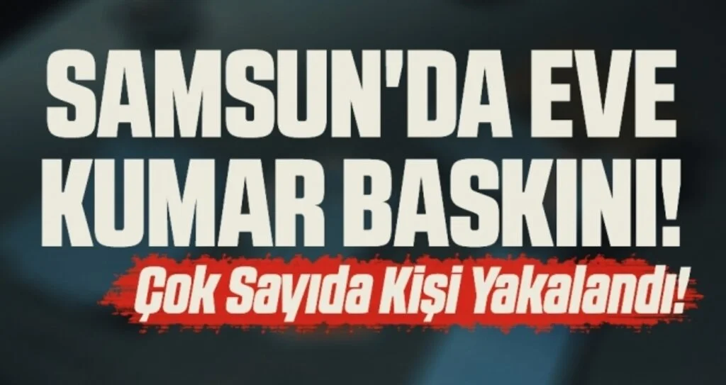 Samsun'da eve kumar baskını: Çok Sayıda Kişi Yakalandı!