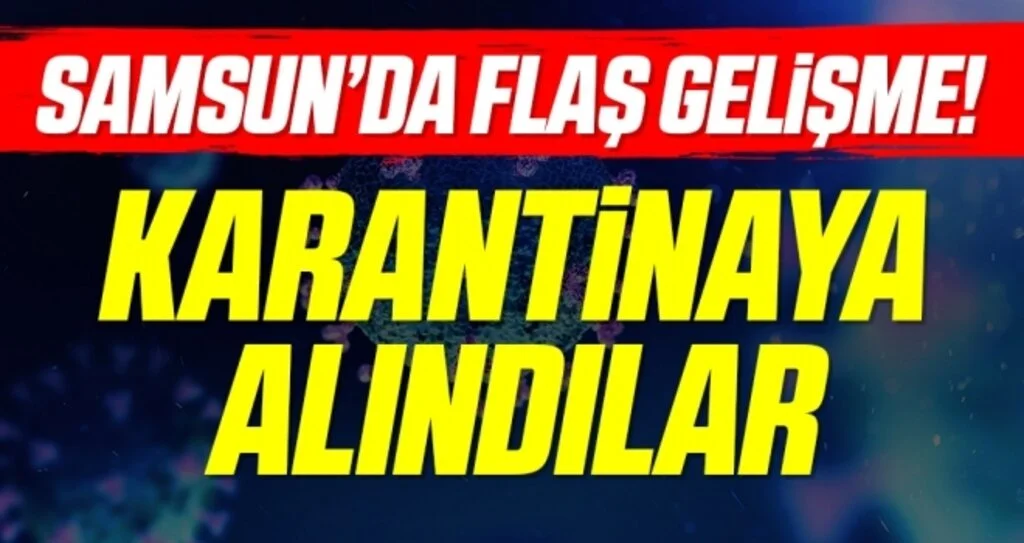 Samsun'da Flaş Gelişme! Karantinaya Alındılar