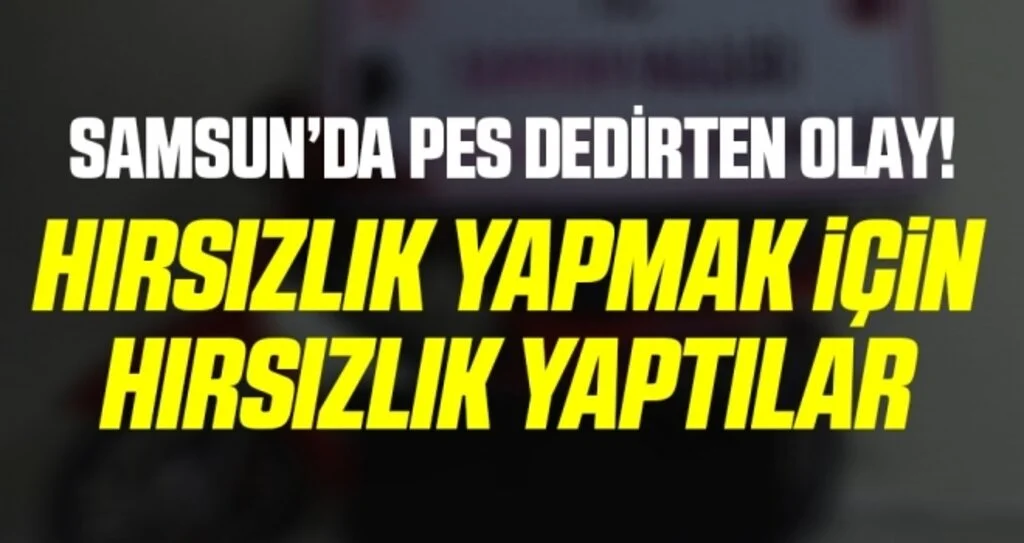 Samsun'da Hırsızlık Yapmak İçin Hırsızlık Yaptılar!