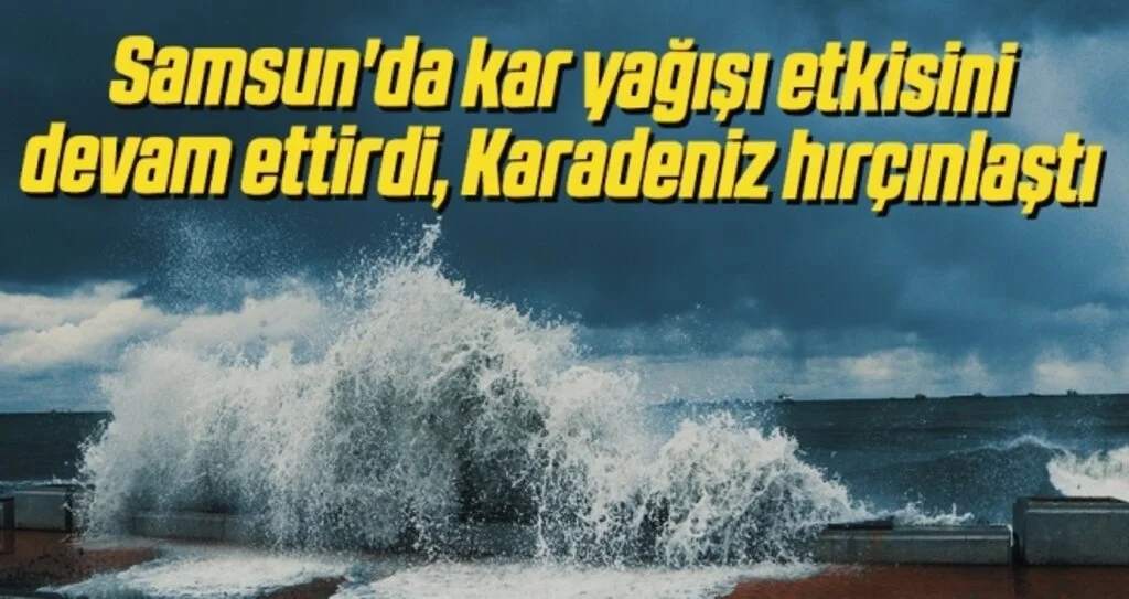 Samsun'da kar yağışı etkisini devam ettirdi, Karadeniz hırçınlaştı