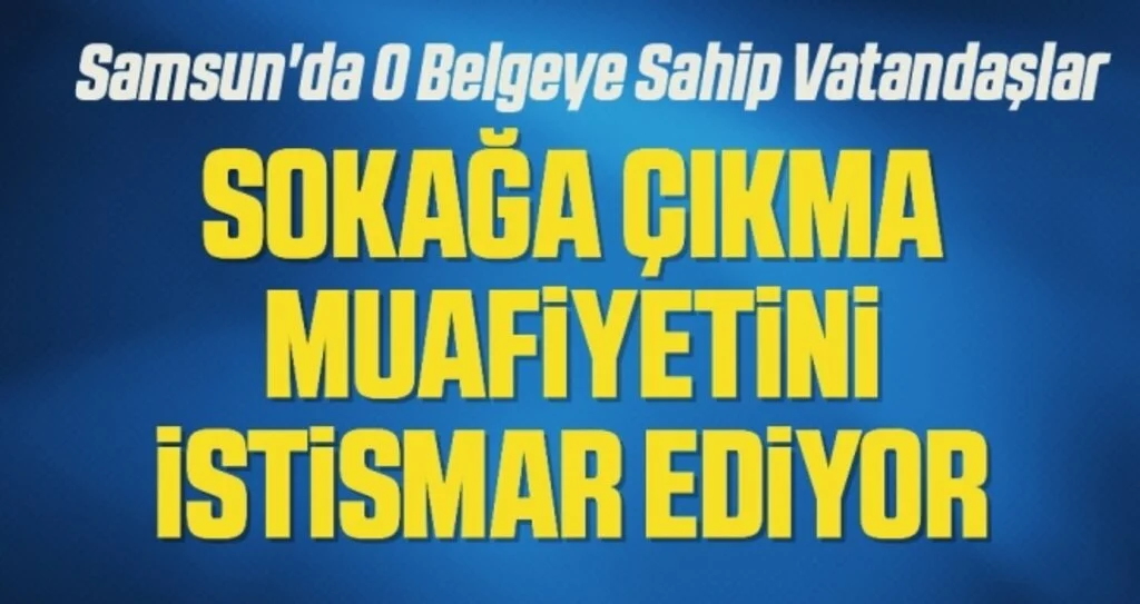 Samsun'da O Belgeye Sahip Vatandaşlar 'sokağa çıkma muafiyetini istismar ediyor'