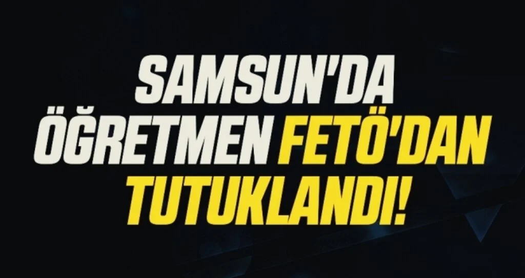 Samsun'da Öğretmen FETÖ'dan Tutuklandı!