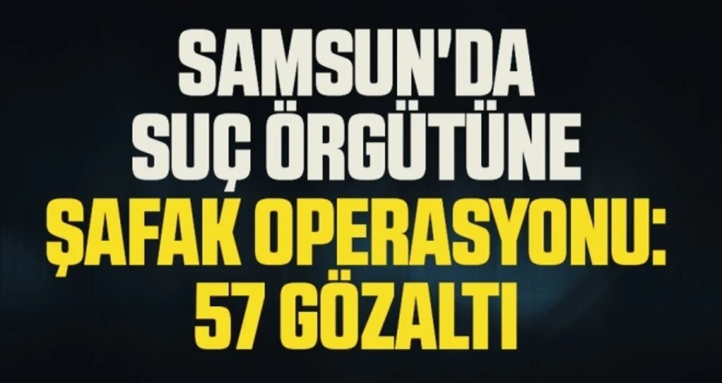 Samsun'da Suç Örgütüne Şafak Operasyonu: 57 Gözaltı