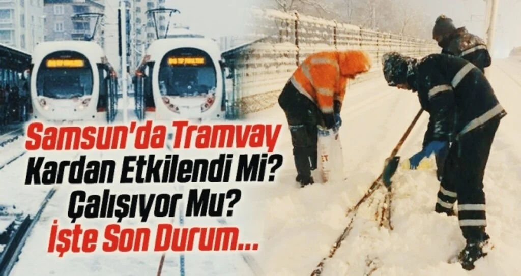 Samsun'da Tramvay Kardan Etkilendi Mi? Çalışıyor Mu? İşte Son Durum