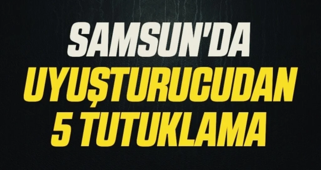 Samsun'da uyuşturucudan 5 tutuklama, 5 adli kontrol