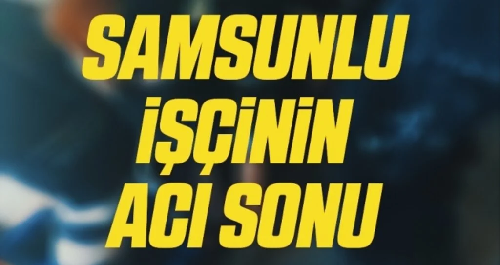 Samsunlu İşçinin Acı Sonu!