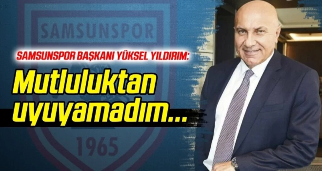 Samsunspor Başkanı Yıldırım: Mutluluktan uyuyamadım...