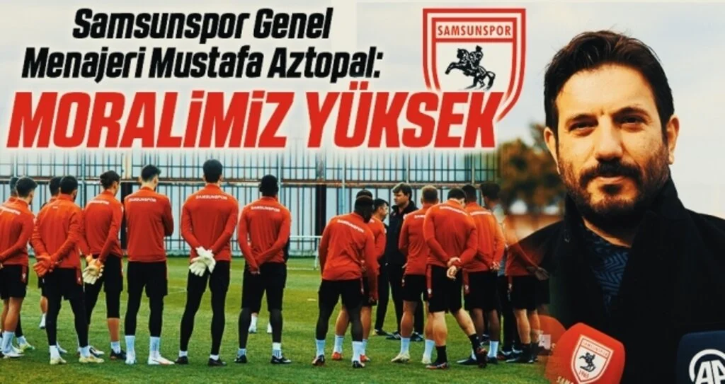 Samsunspor Genel Menajeri Mustafa Aztopal: Moralimiz Yüksek