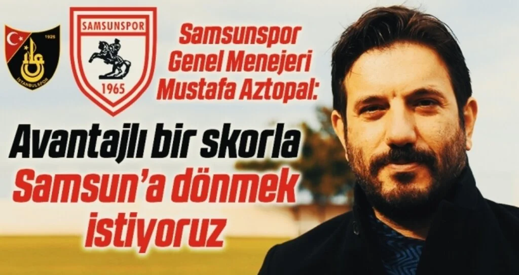 Samsunspor Genel Menejeri Mustafa Aztopal: Avantajlı bir skorla Samsun’a dönmek istiyoruz