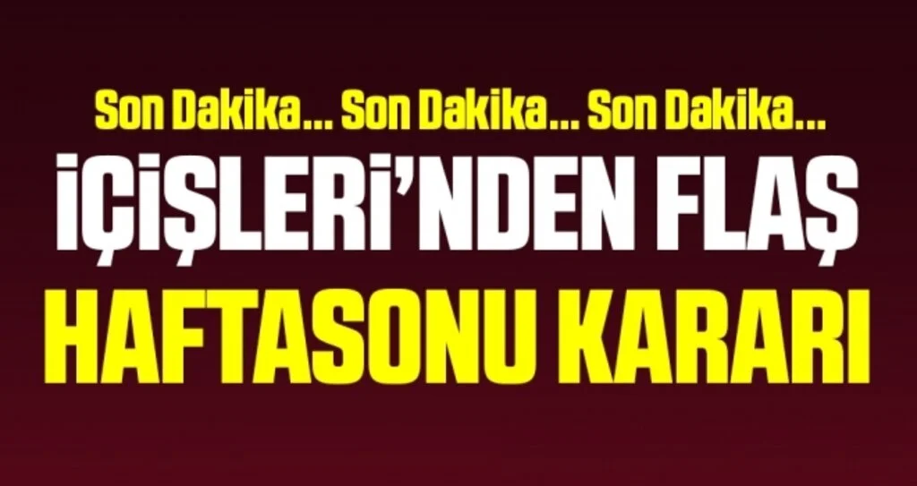 Son Dakika: İçişleri'nden flaş hafta sonu kararı