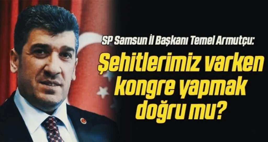 SP Samsun İl Başkanı Temel Armutçu: Şehitlerimiz varken kongre yapmak doğru mu?