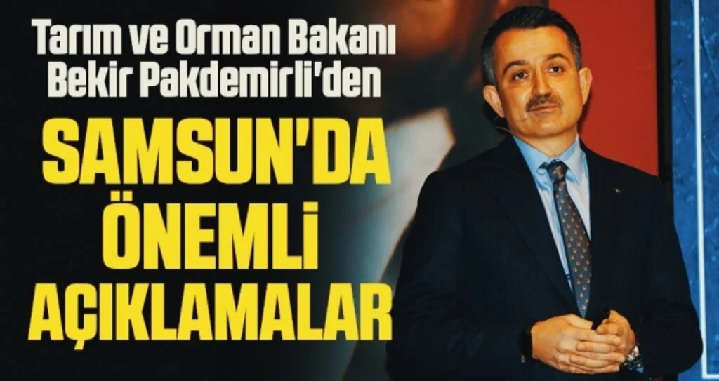 Tarım ve Orman Bakanı Bekir Pakdemirli'den Samsun'da Önemli Açıklamalar