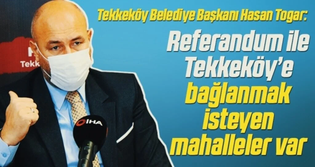 Tekkeköy Belediye Başkanı Hasan Togar: Referandum ile Tekkeköy’e bağlanmak isteyen mahalleler var