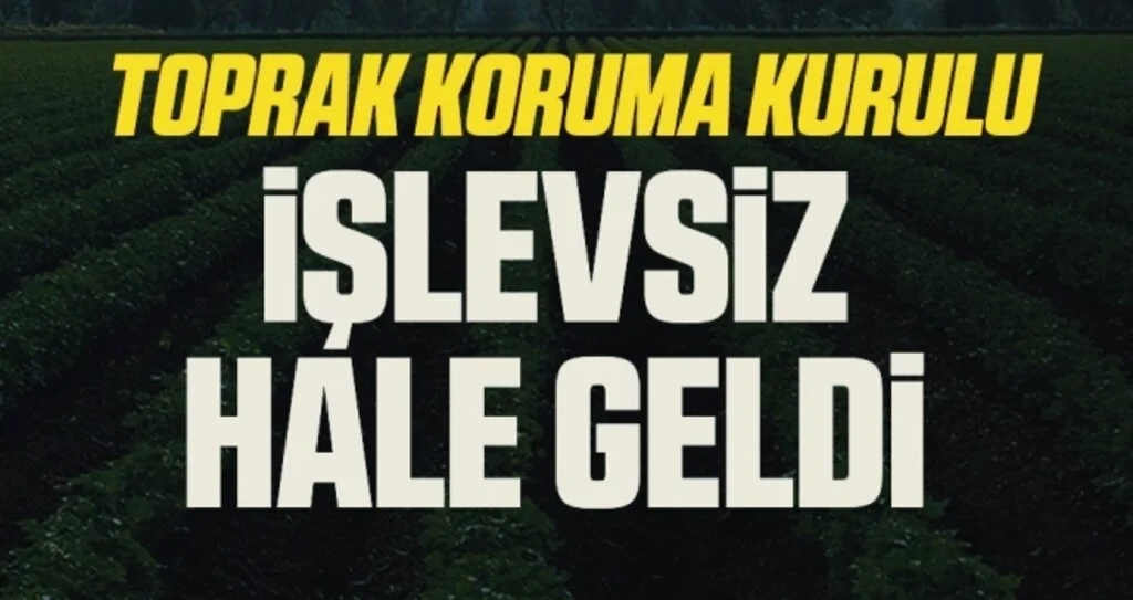 Toprak Koruma Kurulu İŞLEVSİZ HALE GELDİ 