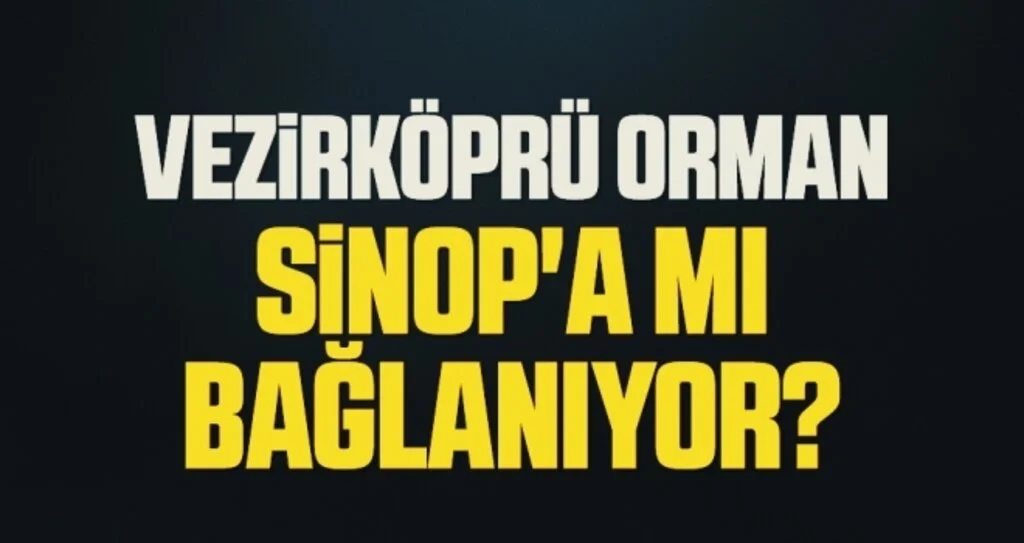 Vezirköprü Orman Sinop'a mı bağlanıyor?