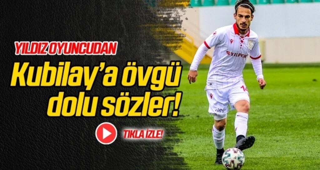 Yıldız oyuncudan, Kubilay'a övgü dolu sözler