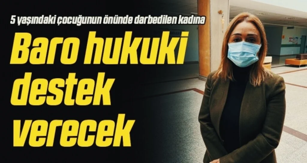 5 yaşındaki çocuğunun önünde darbedilen kadına hukuki süreçte Baro hukuki destek verecek 