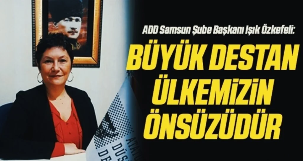 ADD Samsun Şube Başkanı Işık Özkefeli: Büyük destan ülkemizin önsüzüdür