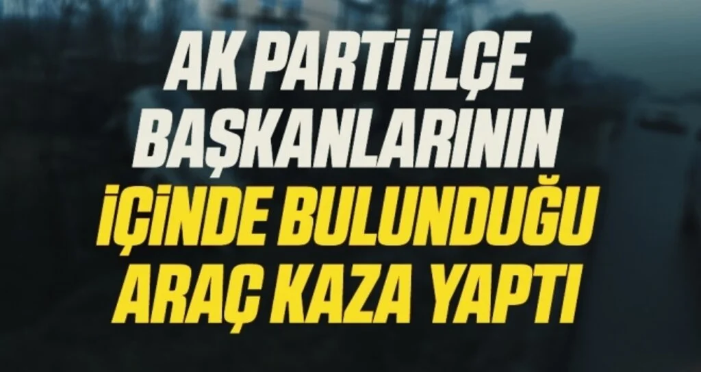 AK Parti ilçe başkanlarının içinde bulunduğu araç kaza yaptı: 2 yaralı