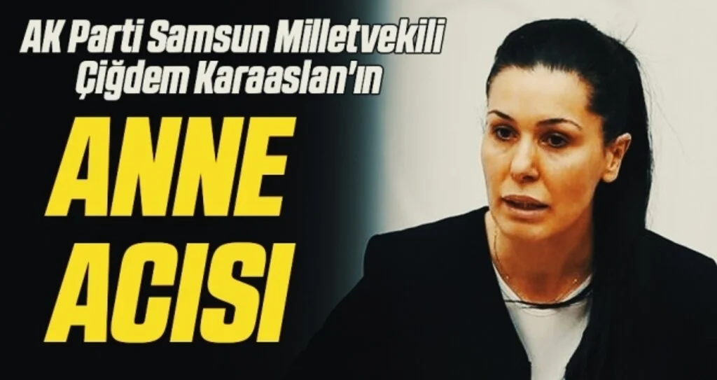 AK Parti Samsun Milletvekili Çiğdem Karaaslan'ın Anne Acısı